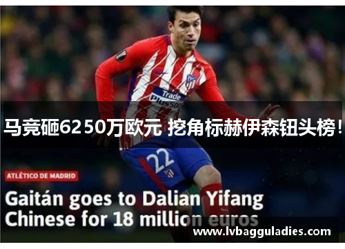 马竞砸6250万欧元 挖角标赫伊森钮头榜！